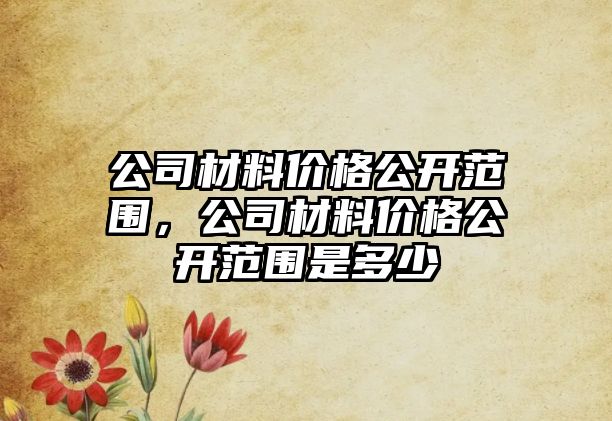 公司材料價格公開范圍，公司材料價格公開范圍是多少