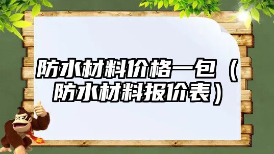 防水材料價格一包（防水材料報價表）