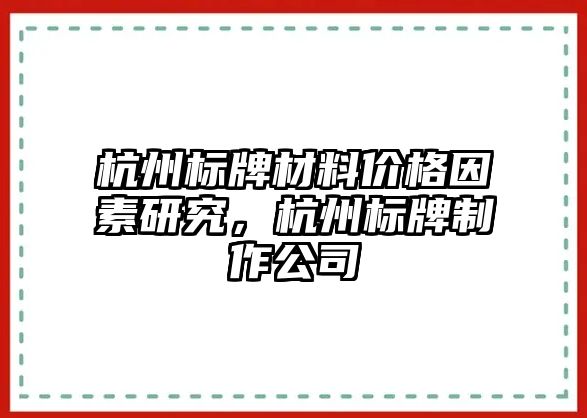 杭州標(biāo)牌材料價(jià)格因素研究，杭州標(biāo)牌制作公司