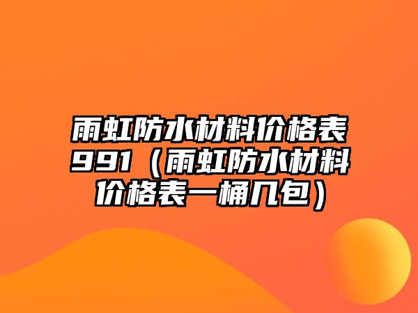 雨虹防水材料價(jià)格表991（雨虹防水材料價(jià)格表一桶幾包）