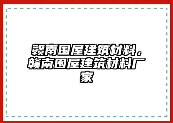 贛南圍屋建筑材料，贛南圍屋建筑材料廠家