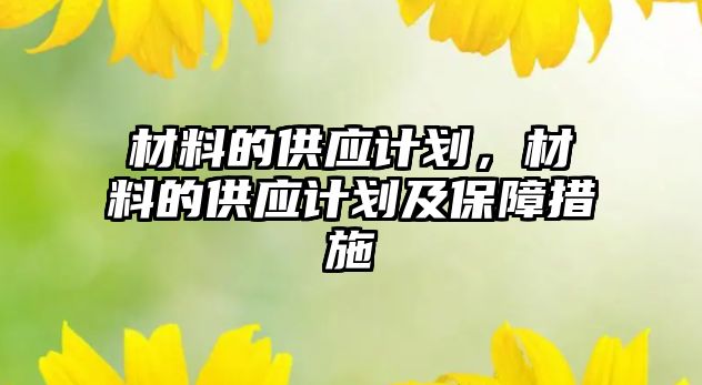 材料的供應計劃，材料的供應計劃及保障措施