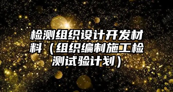 檢測組織設(shè)計開發(fā)材料（組織編制施工檢測試驗計劃）