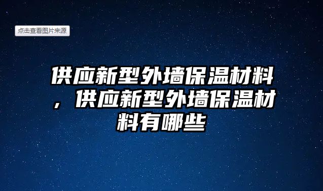 供應(yīng)新型外墻保溫材料，供應(yīng)新型外墻保溫材料有哪些