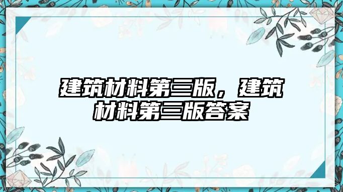 建筑材料第三版，建筑材料第三版答案