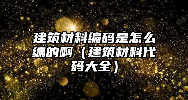 建筑材料編碼是怎么編的?。ńㄖ牧洗a大全）