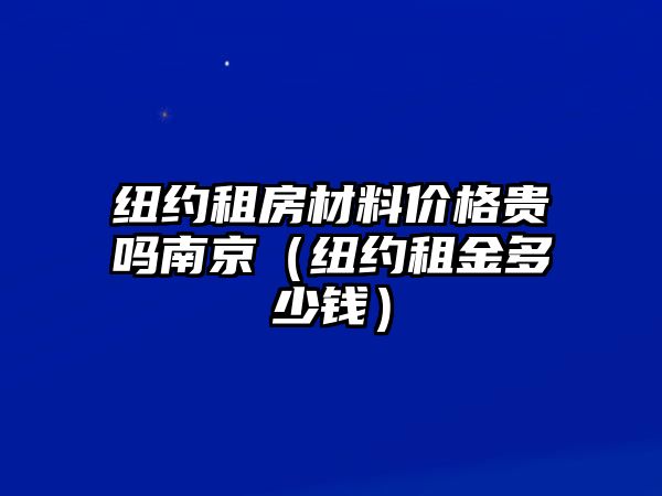 紐約租房材料價格貴嗎南京（紐約租金多少錢）