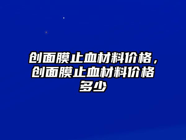 創(chuàng)面膜止血材料價(jià)格，創(chuàng)面膜止血材料價(jià)格多少