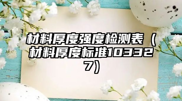 材料厚度強(qiáng)度檢測(cè)表（材料厚度標(biāo)準(zhǔn)103327）