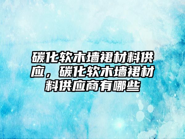 碳化軟木墻裙材料供應，碳化軟木墻裙材料供應商有哪些