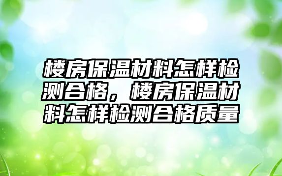 樓房保溫材料怎樣檢測(cè)合格，樓房保溫材料怎樣檢測(cè)合格質(zhì)量