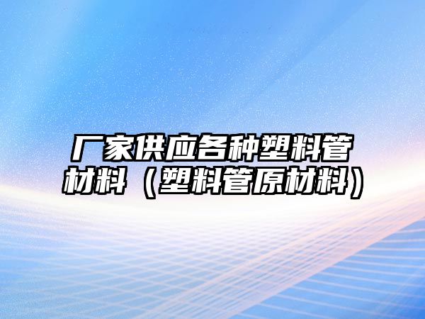 廠家供應(yīng)各種塑料管材料（塑料管原材料）