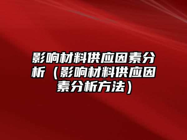 影響材料供應(yīng)因素分析（影響材料供應(yīng)因素分析方法）