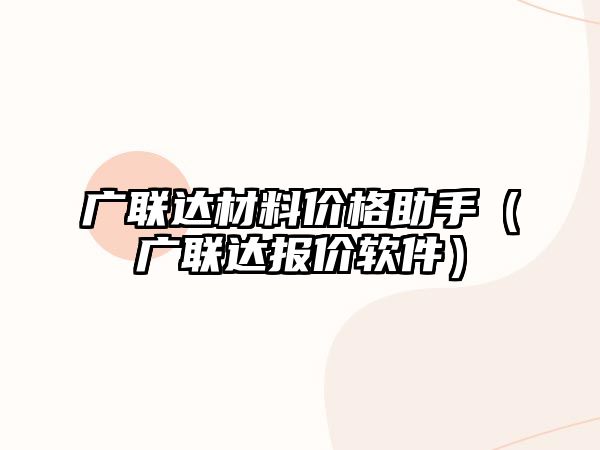 廣聯(lián)達材料價格助手（廣聯(lián)達報價軟件）