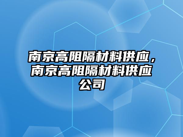 南京高阻隔材料供應(yīng)，南京高阻隔材料供應(yīng)公司