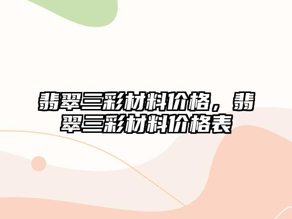 翡翠三彩材料價格，翡翠三彩材料價格表