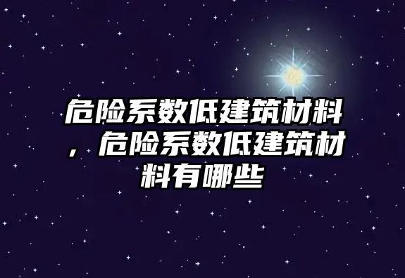 危險系數(shù)低建筑材料，危險系數(shù)低建筑材料有哪些