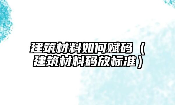 建筑材料如何賦碼（建筑材料碼放標準）