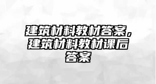 建筑材料教材答案，建筑材料教材課后答案