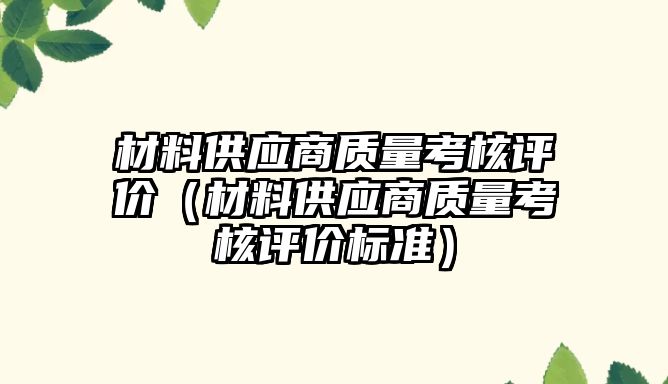 材料供應商質量考核評價（材料供應商質量考核評價標準）