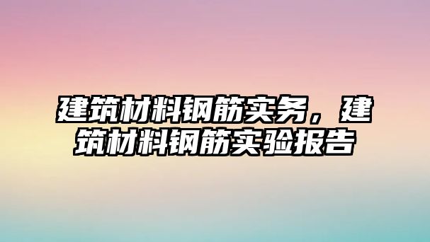 建筑材料鋼筋實務，建筑材料鋼筋實驗報告