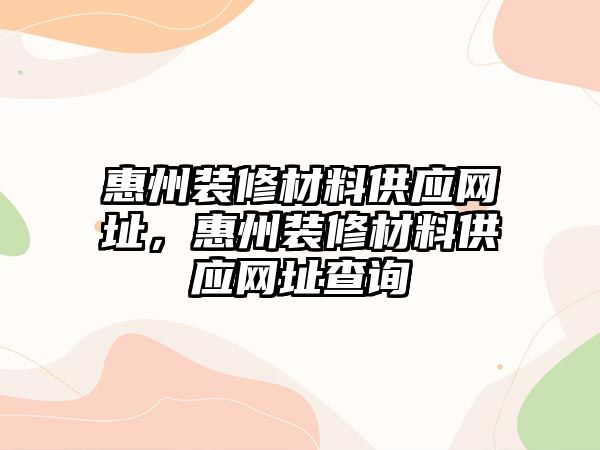 惠州裝修材料供應(yīng)網(wǎng)址，惠州裝修材料供應(yīng)網(wǎng)址查詢