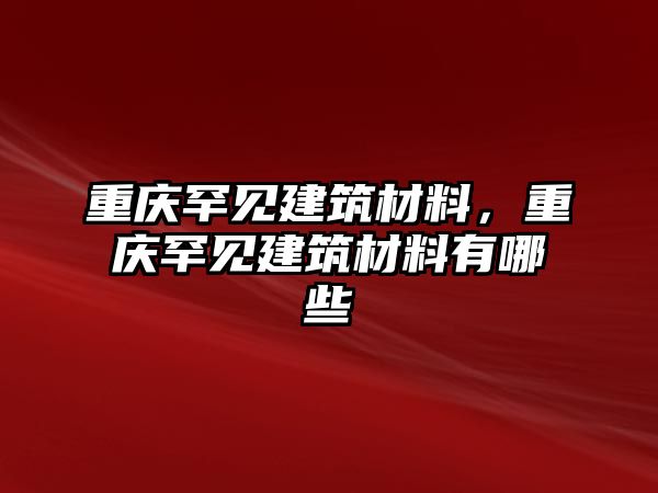 重慶罕見建筑材料，重慶罕見建筑材料有哪些