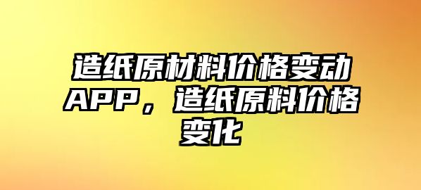 造紙原材料價格變動APP，造紙原料價格變化