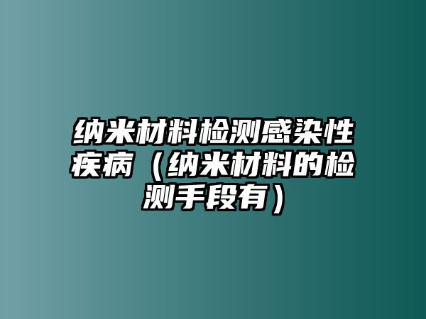 納米材料檢測感染性疾?。{米材料的檢測手段有）