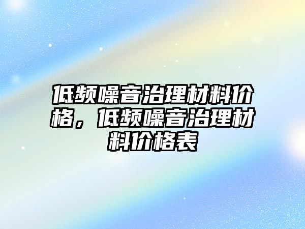 低頻噪音治理材料價格，低頻噪音治理材料價格表