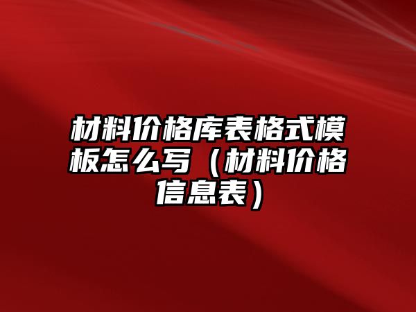 材料價格庫表格式模板怎么寫（材料價格信息表）