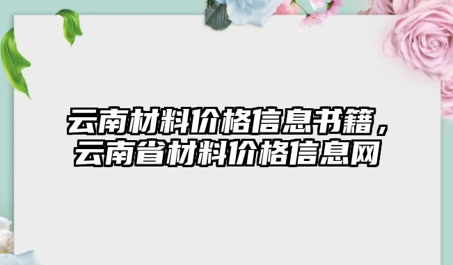 云南材料價(jià)格信息書籍，云南省材料價(jià)格信息網(wǎng)