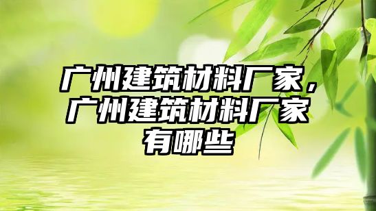 廣州建筑材料廠家，廣州建筑材料廠家有哪些