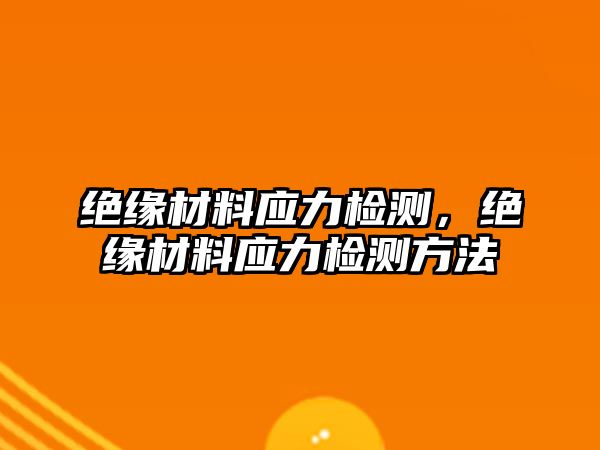 絕緣材料應(yīng)力檢測，絕緣材料應(yīng)力檢測方法