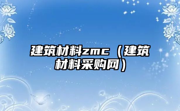 建筑材料zmc（建筑材料采購網(wǎng)）