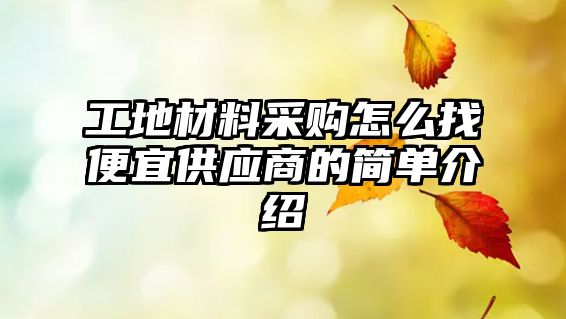 工地材料采購怎么找便宜供應(yīng)商的簡單介紹