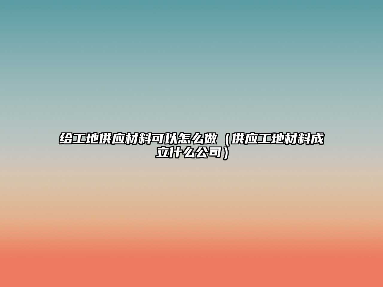 給工地供應(yīng)材料可以怎么做（供應(yīng)工地材料成立什么公司）