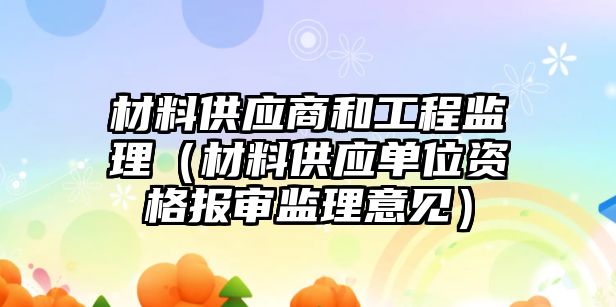 材料供應(yīng)商和工程監(jiān)理（材料供應(yīng)單位資格報審監(jiān)理意見）