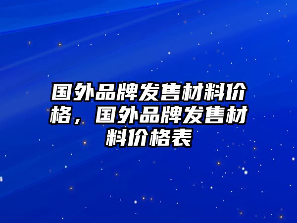 國外品牌發(fā)售材料價格，國外品牌發(fā)售材料價格表