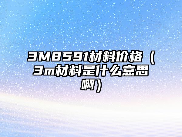 3M8591材料價格（3m材料是什么意思?。? class=