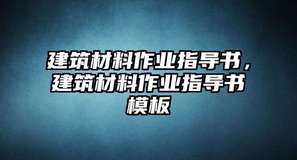 建筑材料作業(yè)指導(dǎo)書(shū)，建筑材料作業(yè)指導(dǎo)書(shū)模板