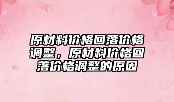 原材料價格回落價格調(diào)整，原材料價格回落價格調(diào)整的原因