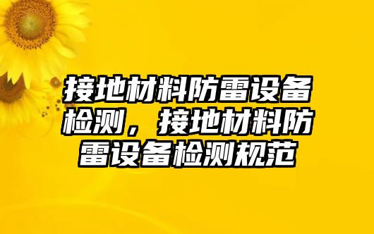 接地材料防雷設(shè)備檢測，接地材料防雷設(shè)備檢測規(guī)范