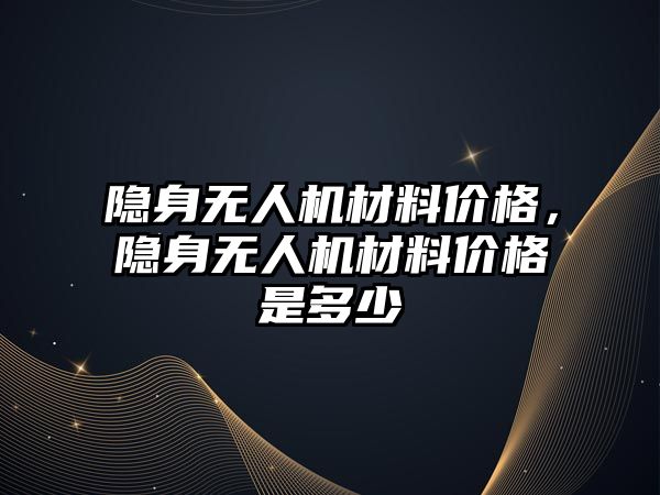 隱身無人機材料價格，隱身無人機材料價格是多少