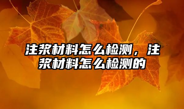 注漿材料怎么檢測(cè)，注漿材料怎么檢測(cè)的