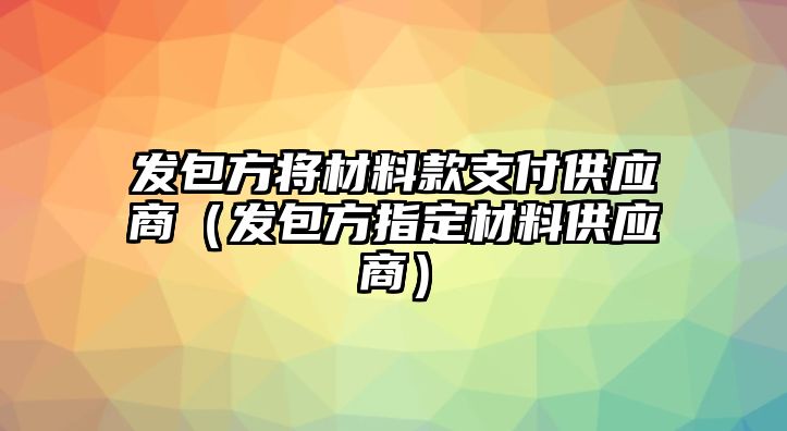 發(fā)包方將材料款支付供應商（發(fā)包方指定材料供應商）