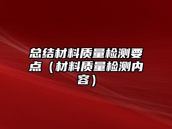 總結(jié)材料質(zhì)量檢測要點（材料質(zhì)量檢測內(nèi)容）