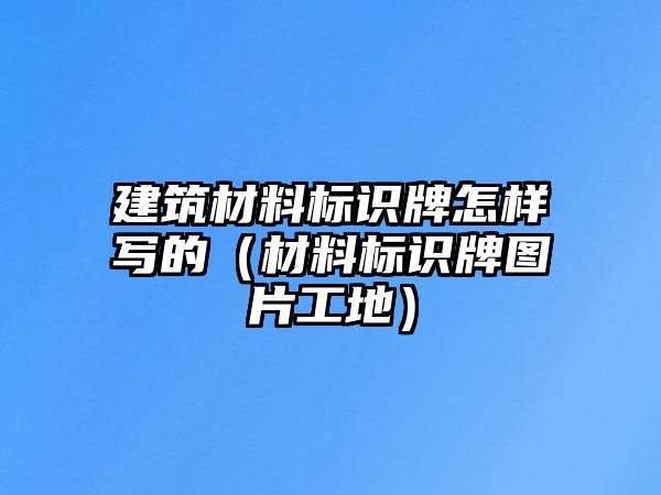 建筑材料標(biāo)識(shí)牌怎樣寫的（材料標(biāo)識(shí)牌圖片工地）