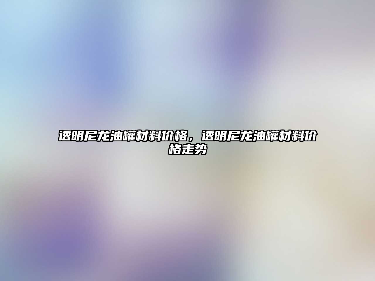 透明尼龍油罐材料價格，透明尼龍油罐材料價格走勢