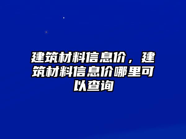 建筑材料信息價(jià)，建筑材料信息價(jià)哪里可以查詢